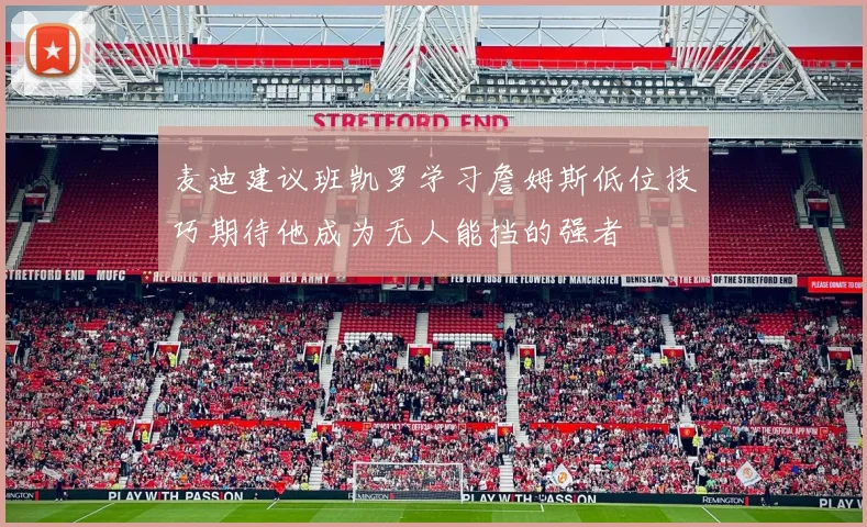 麦迪建议班凯罗学习詹姆斯低位技巧期待他成为无人能挡的强者