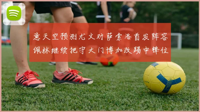 意天空预测尤文对萨索洛首发阵容佩林继续把守大门博加改踢中锋位置