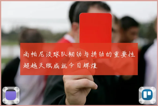 尚帕尼谈球队韧劲与拼劲的重要性超越天赋成就今日辉煌
