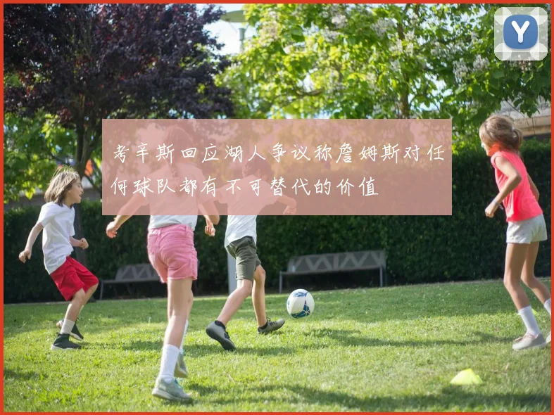 考辛斯回应湖人争议称詹姆斯对任何球队都有不可替代的价值