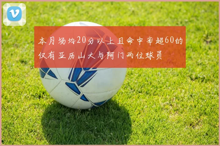 本月场均20分以上且命中率超60的仅有亚历山大与阿门两位球员
