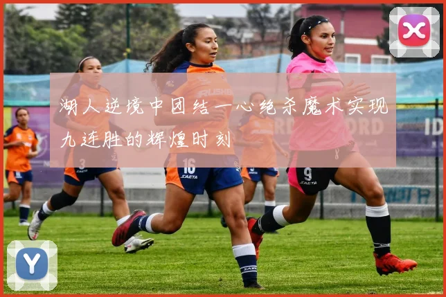 湖人逆境中团结一心绝杀魔术实现九连胜的辉煌时刻