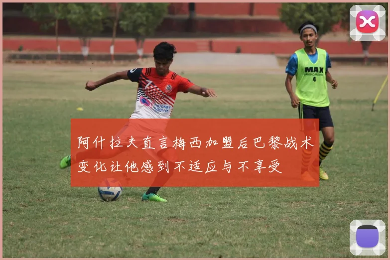 阿什拉夫直言梅西加盟后巴黎战术变化让他感到不适应与不享受