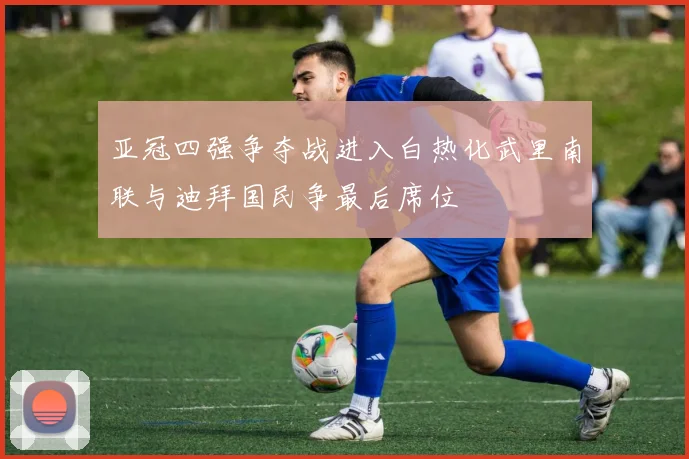 亚冠四强争夺战进入白热化武里南联与迪拜国民争最后席位